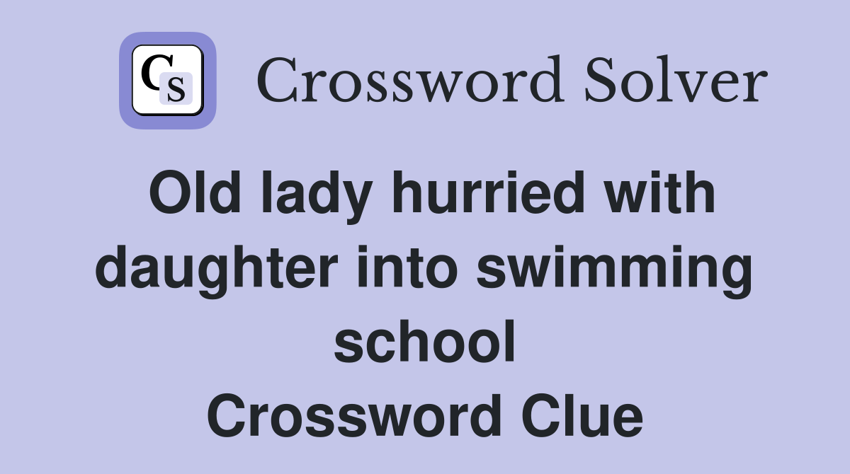 Old lady hurried with daughter into swimming school Crossword Clue