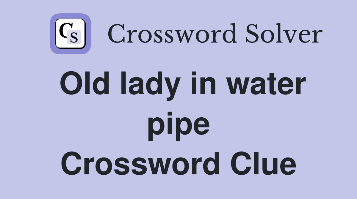 Old lady in water pipe Crossword Clue