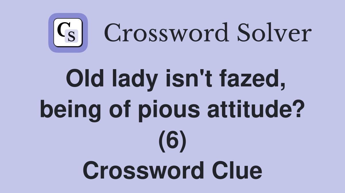 Old lady isn't fazed, being of pious attitude? (6) Crossword Clue