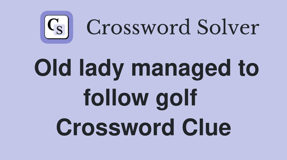 Old lady managed to follow golf  Crossword Clue