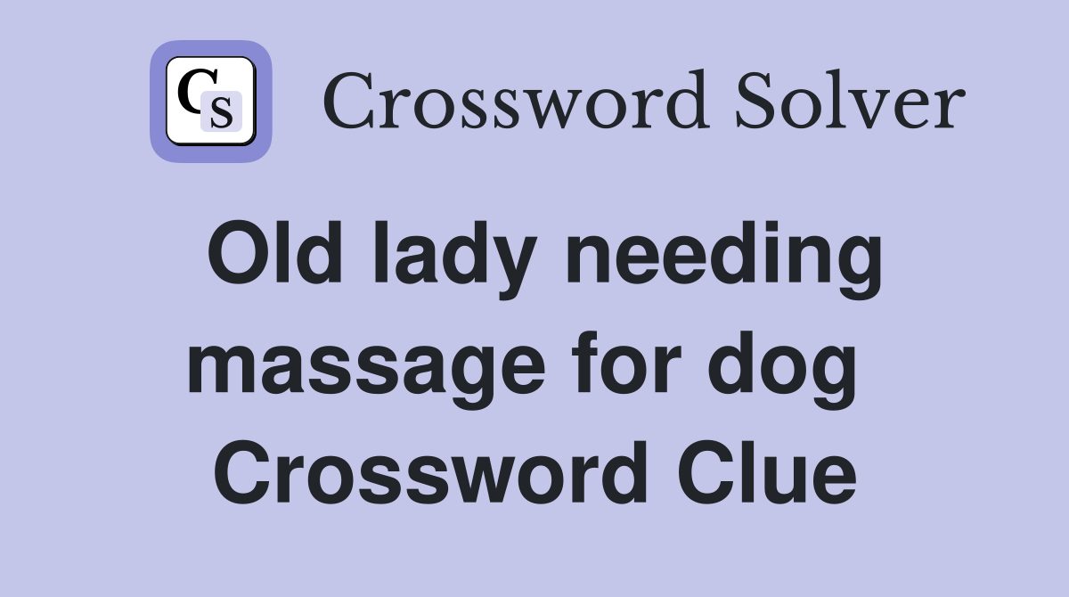 Old lady needing massage for dog  Crossword Clue