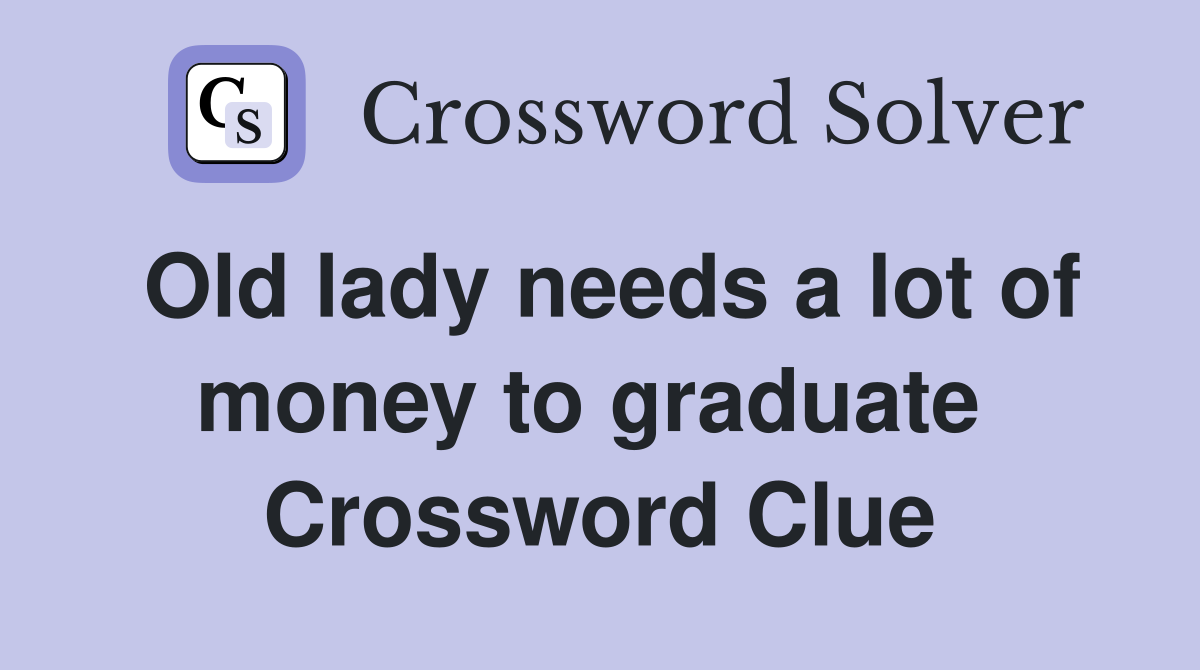 Old lady needs a lot of money to graduate  Crossword Clue