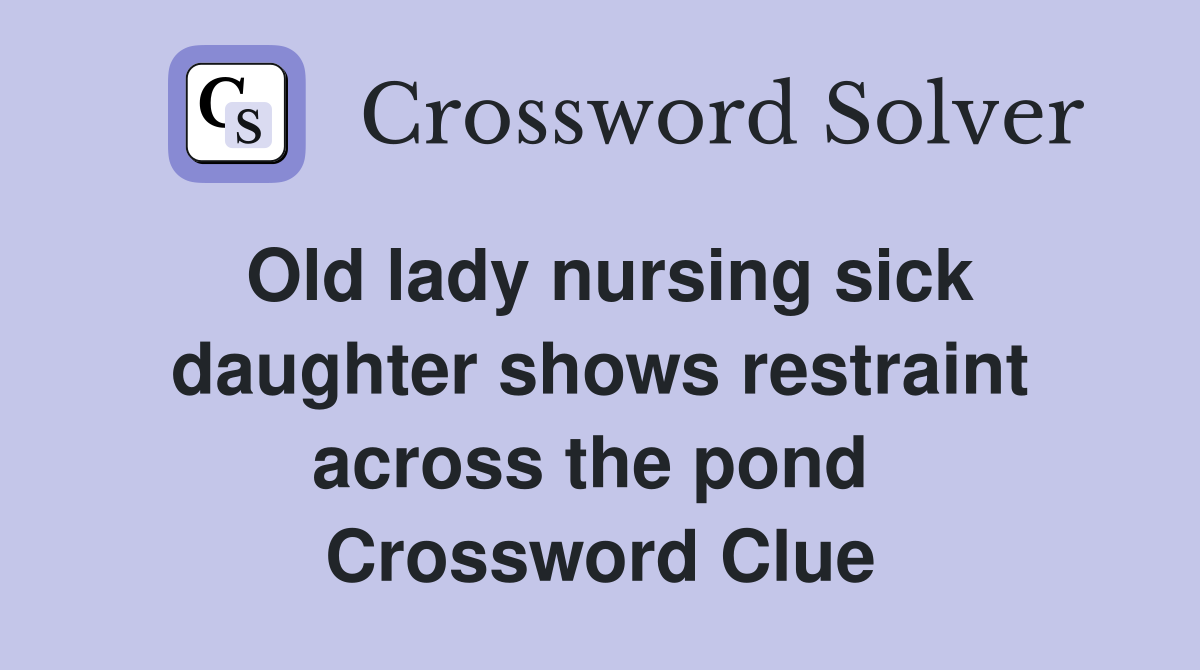 Old lady nursing sick daughter shows restraint across the pond  Crossword Clue