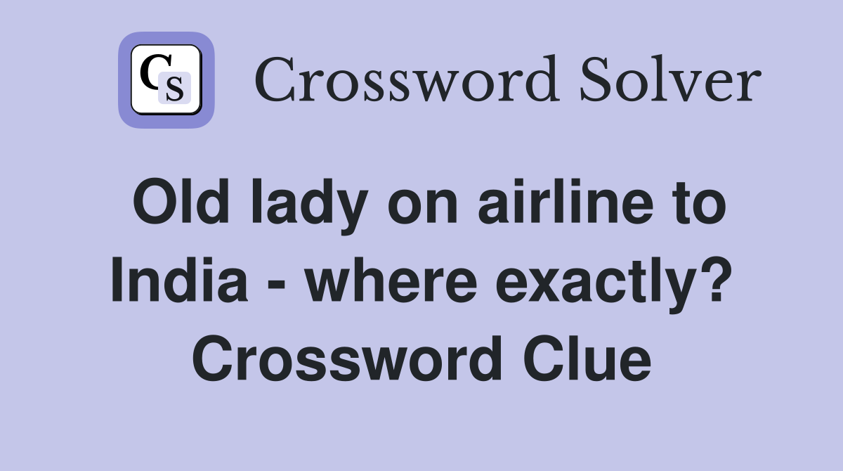 Old lady on airline to India - where exactly? Crossword Clue