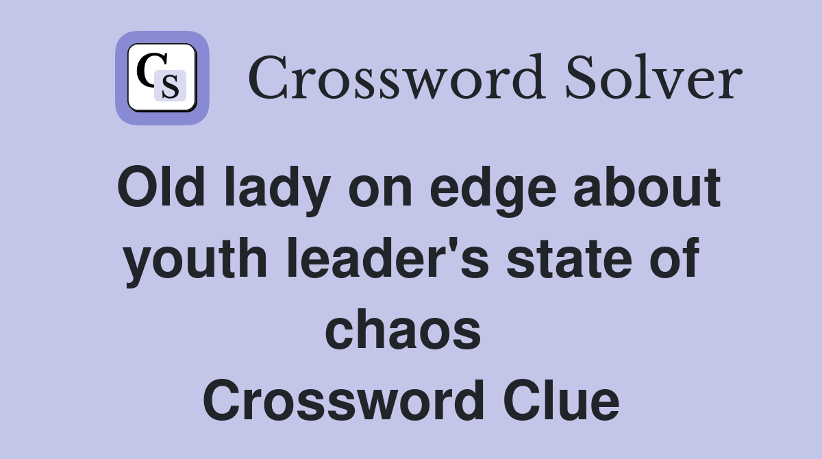 Old lady on edge about youth leader's state of chaos  Crossword Clue