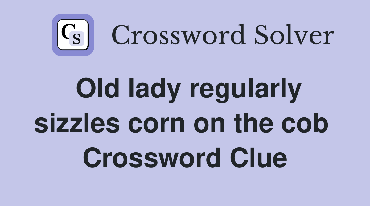 Old lady regularly sizzles corn on the cob  Crossword Clue