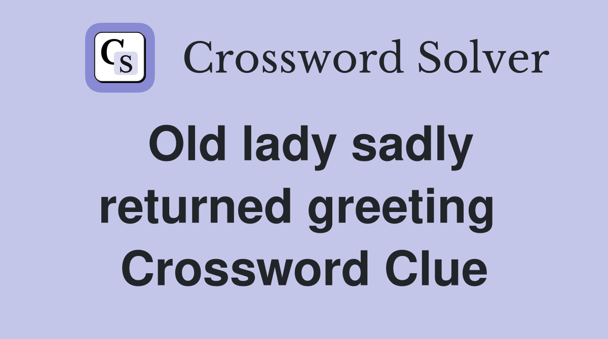 Old lady sadly returned greeting  Crossword Clue
