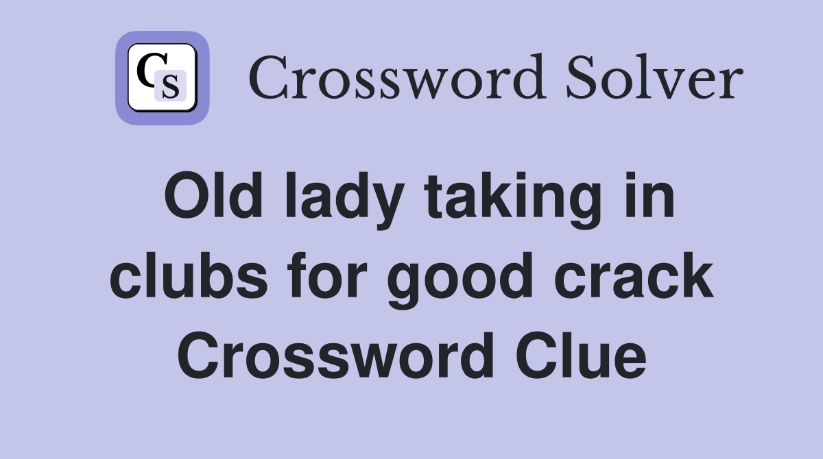 Old lady taking in clubs for good crack Crossword Clue