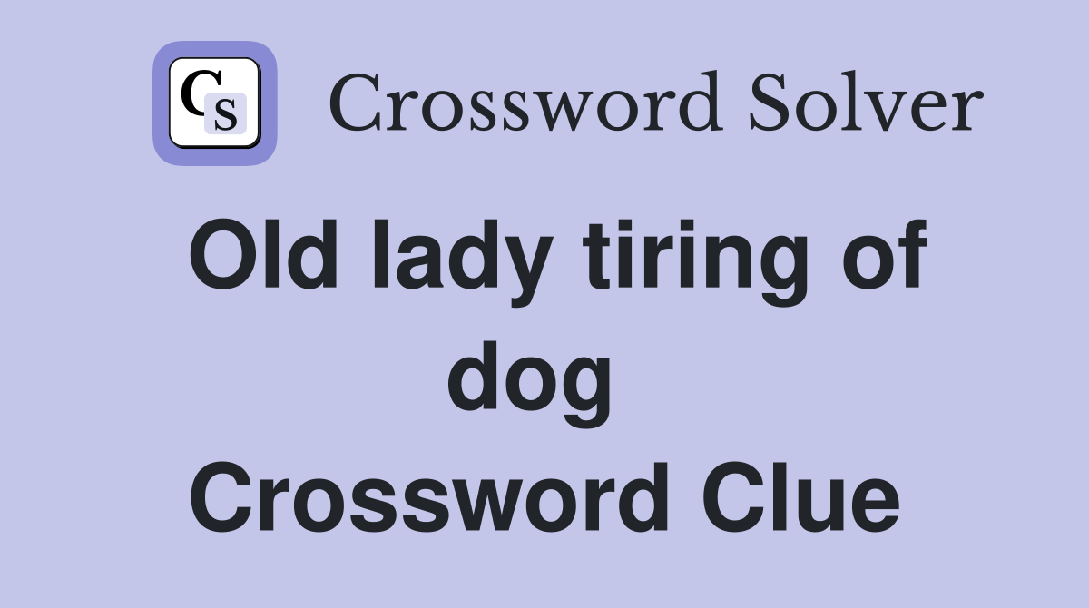 Old lady tiring of dog  Crossword Clue