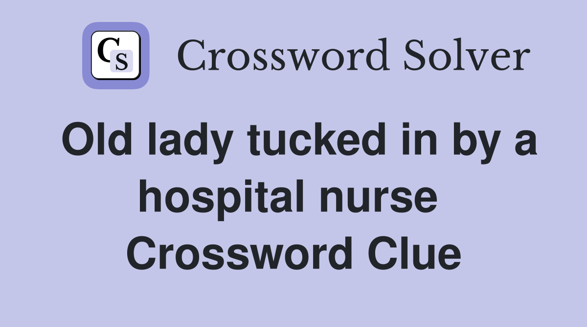 Old lady tucked in by a hospital nurse  Crossword Clue