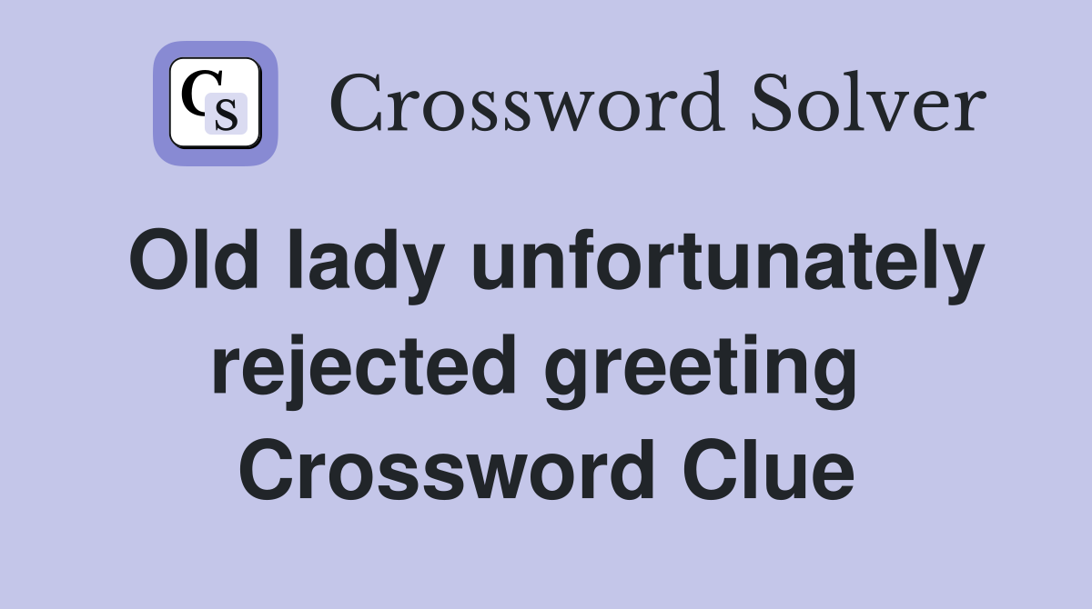 Old lady unfortunately rejected greeting  Crossword Clue