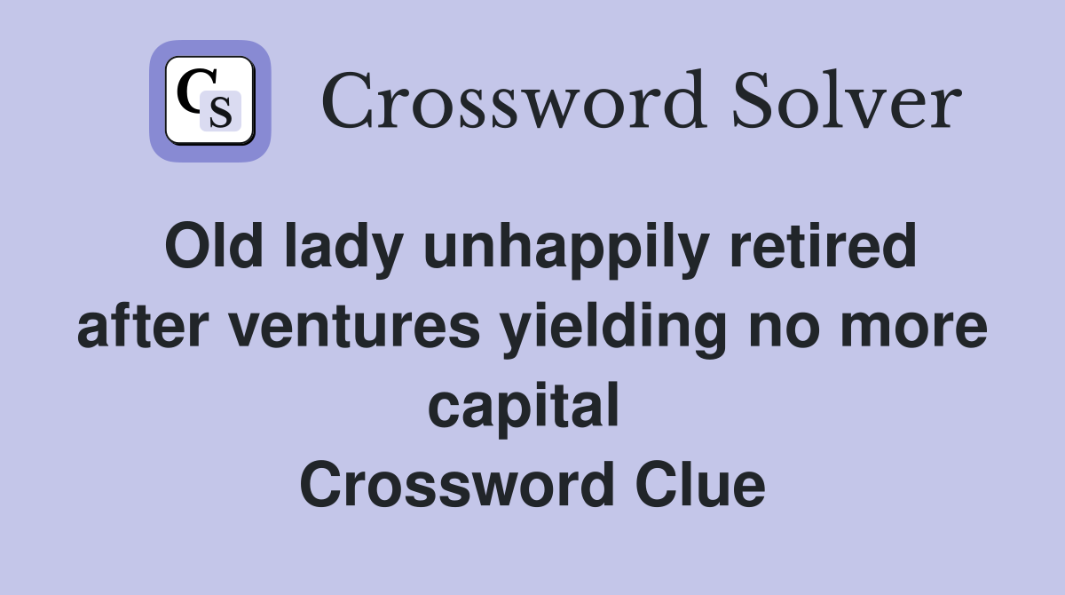 Old lady unhappily retired after ventures yielding no more capital  Crossword Clue