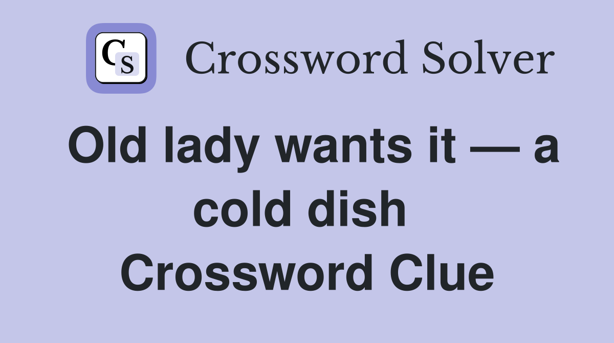 Old lady wants it — a cold dish  Crossword Clue