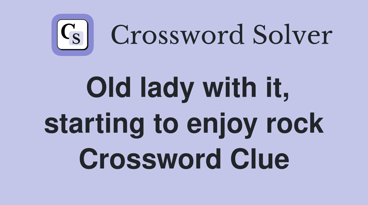 Old lady with it, starting to enjoy rock Crossword Clue