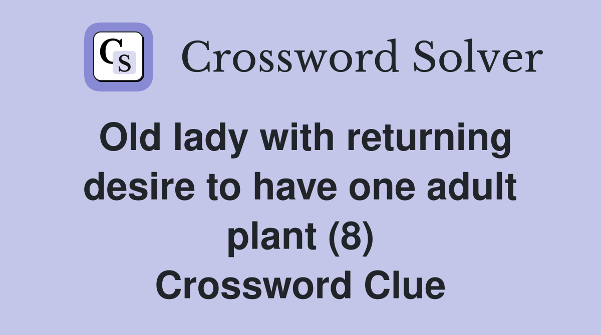 Old lady with returning desire to have one adult plant (8) Crossword Clue