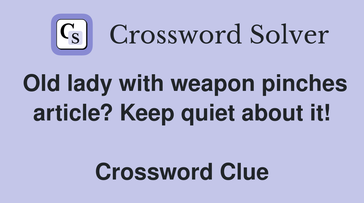 Old lady with weapon pinches article? Keep quiet about it!  Crossword Clue