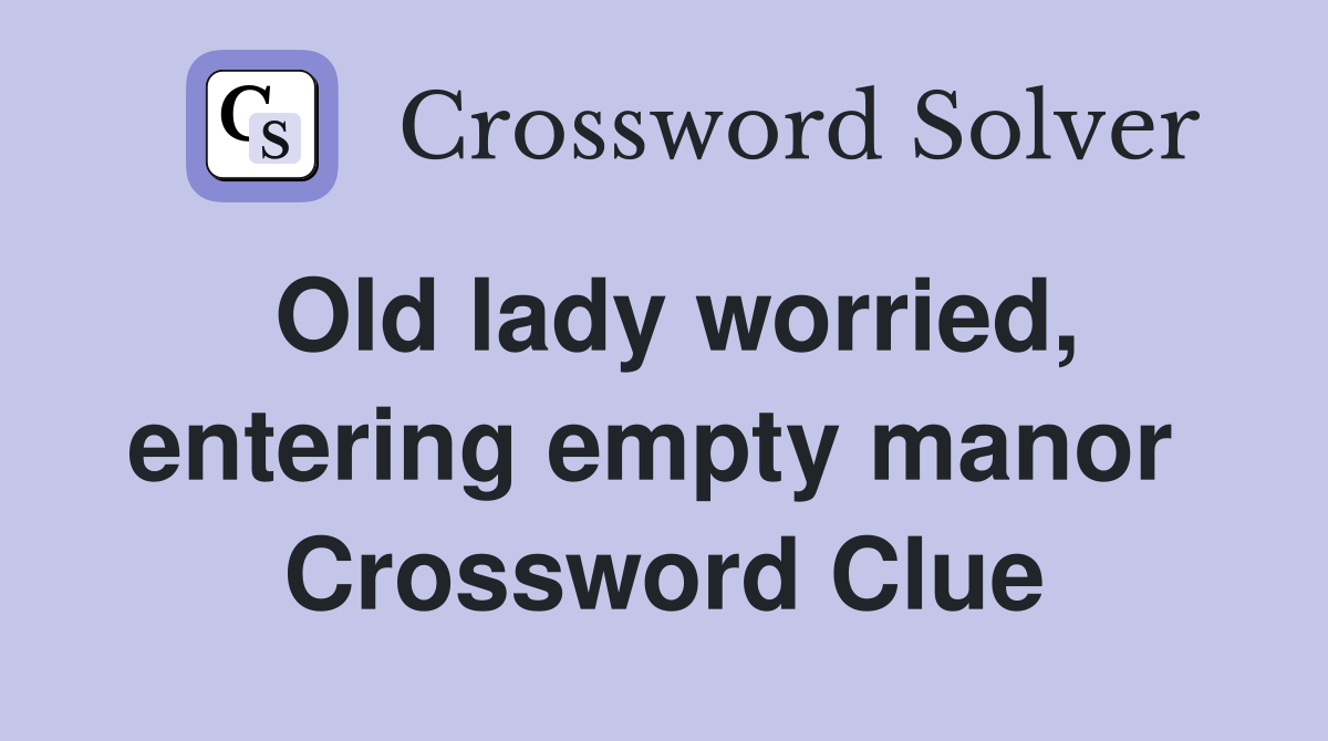 Old lady worried, entering empty manor  Crossword Clue