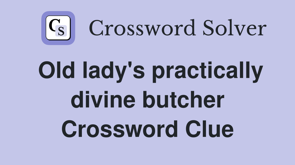 Old lady's practically divine butcher Crossword Clue