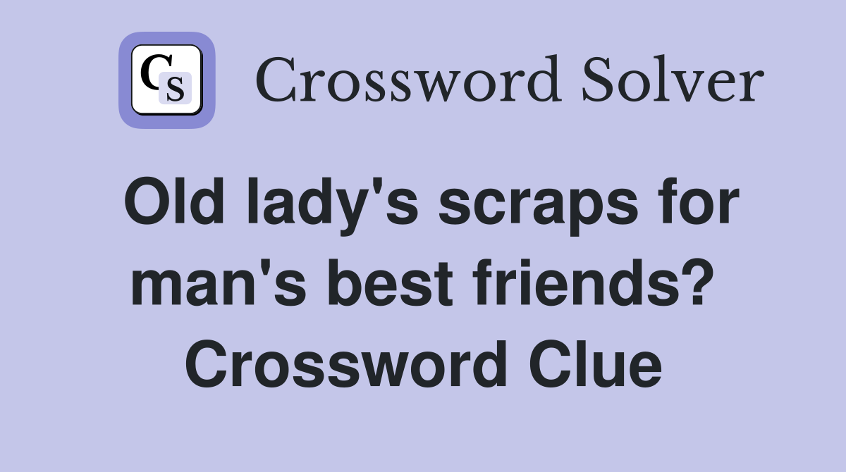 Old lady's scraps for man's best friends? Crossword Clue