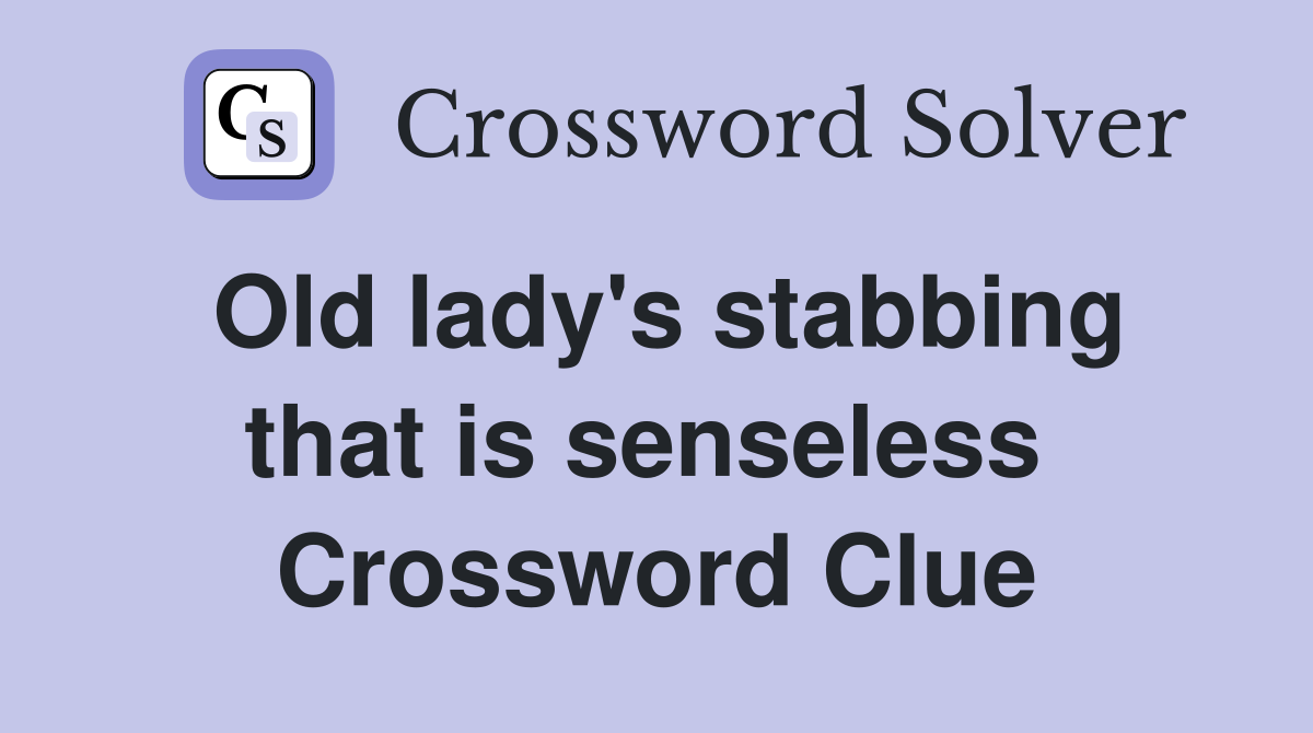 Old lady's stabbing that is senseless  Crossword Clue