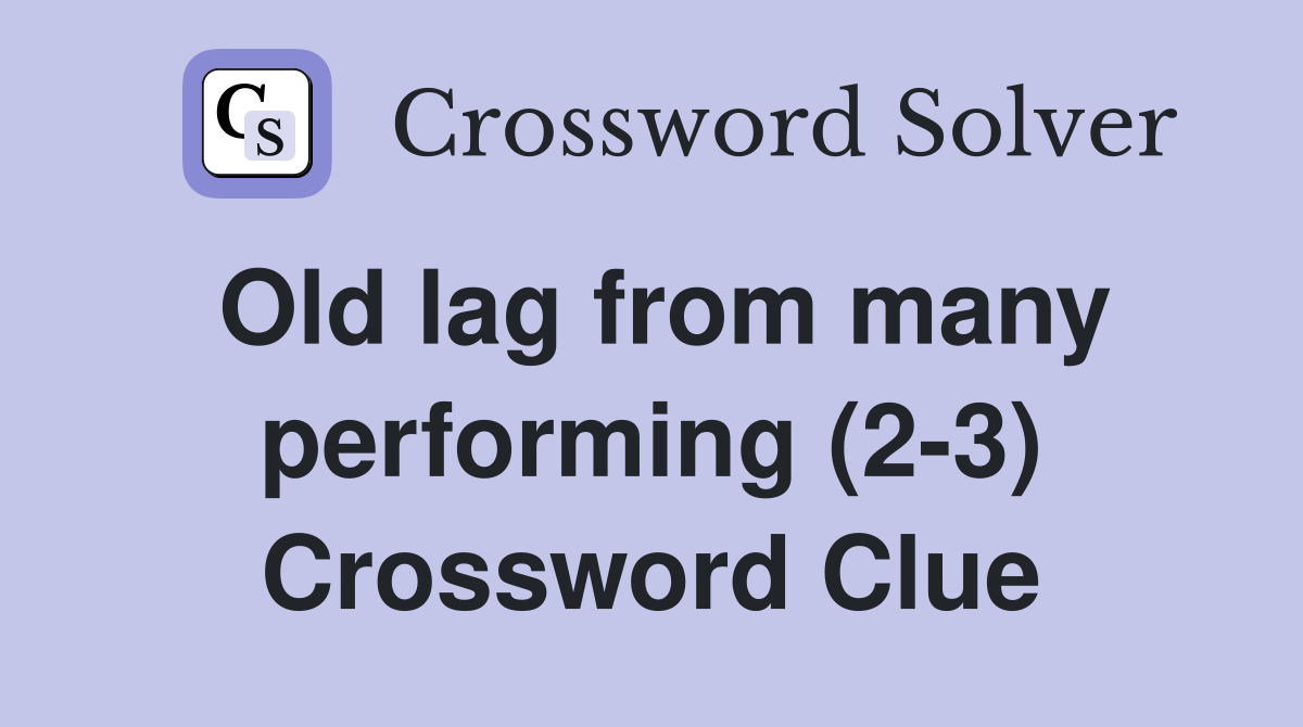 Old lag from many performing (2-3) Crossword Clue