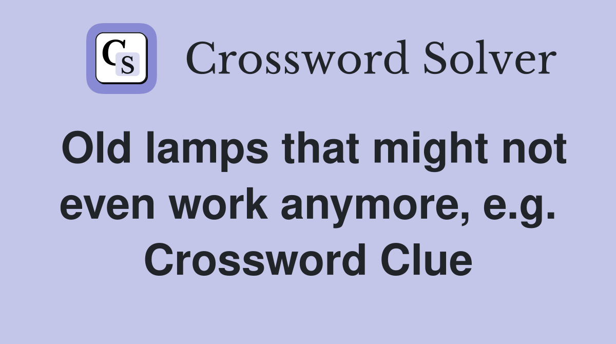 Old lamps that might not even work anymore, e.g. Crossword Clue