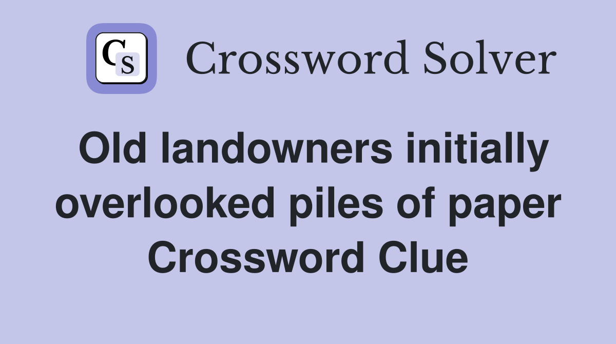 Old landowners initially overlooked piles of paper Crossword Clue