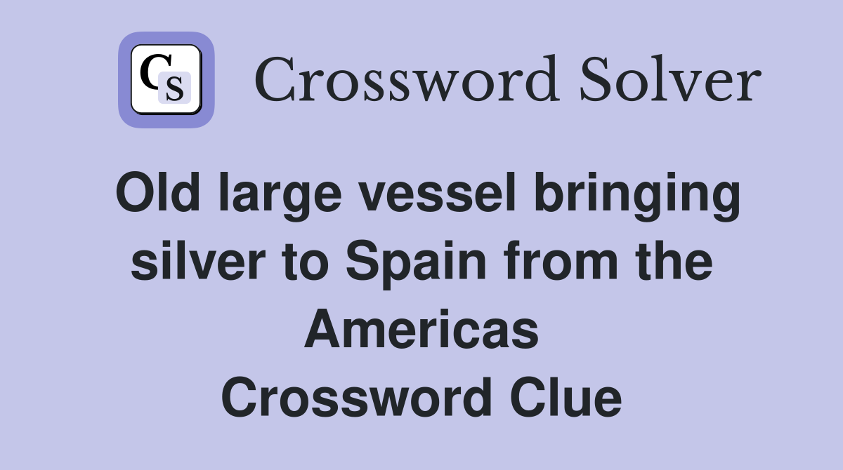 Old large vessel bringing silver to Spain from the Americas Crossword Clue