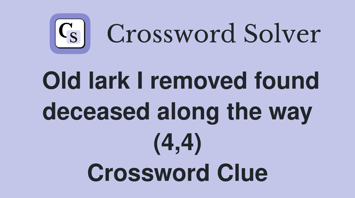 Old lark I removed found deceased along the way (4,4) Crossword Clue