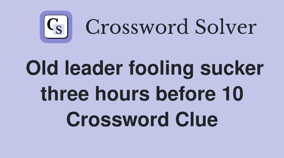 Old leader fooling sucker three hours before 10 Crossword Clue