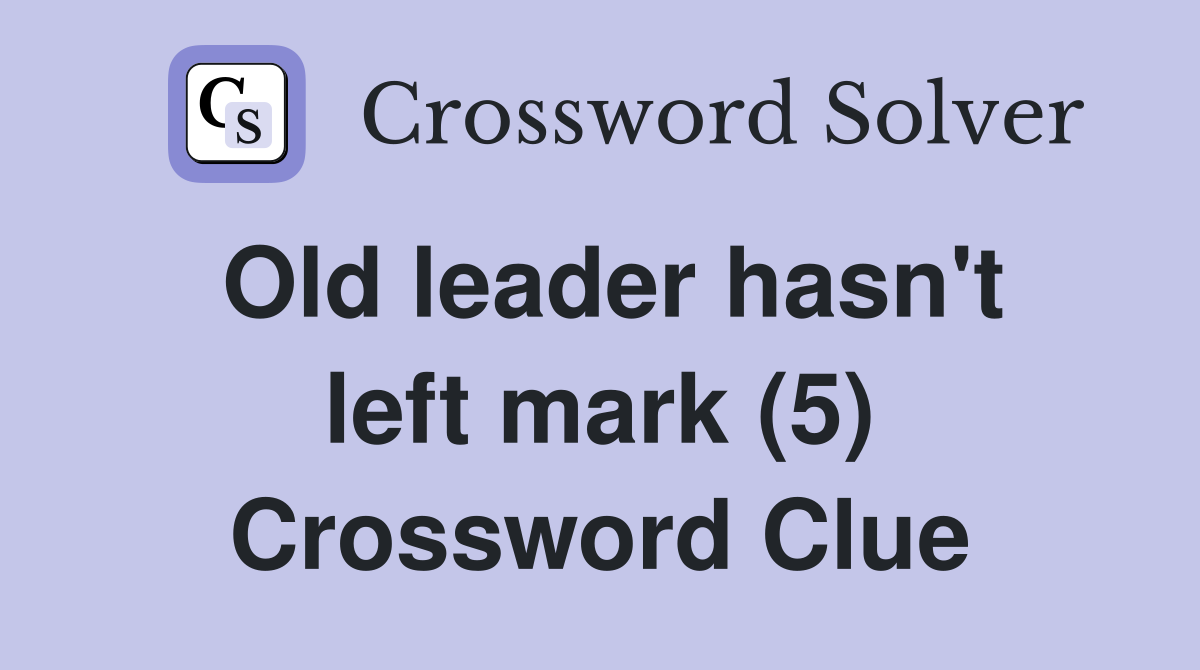 Old leader hasn't left mark (5) Crossword Clue