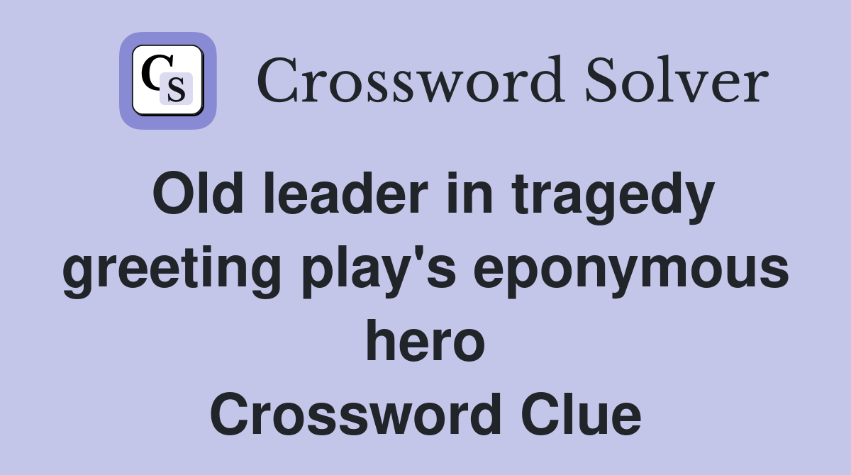 Old leader in tragedy greeting play's eponymous hero Crossword Clue