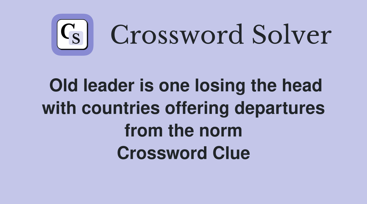 Old leader is one losing the head with countries offering departures from the norm Crossword Clue