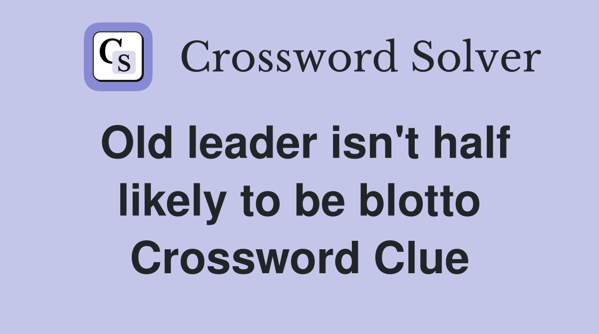 Old leader isn't half likely to be blotto Crossword Clue