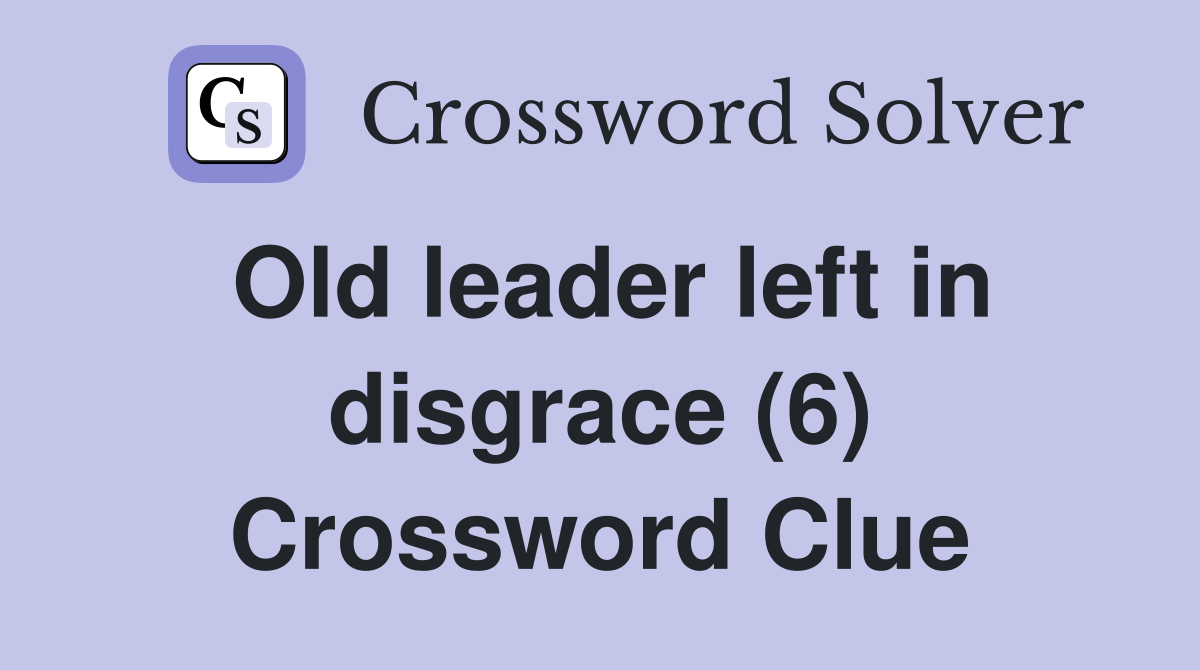 Old leader left in disgrace (6) Crossword Clue