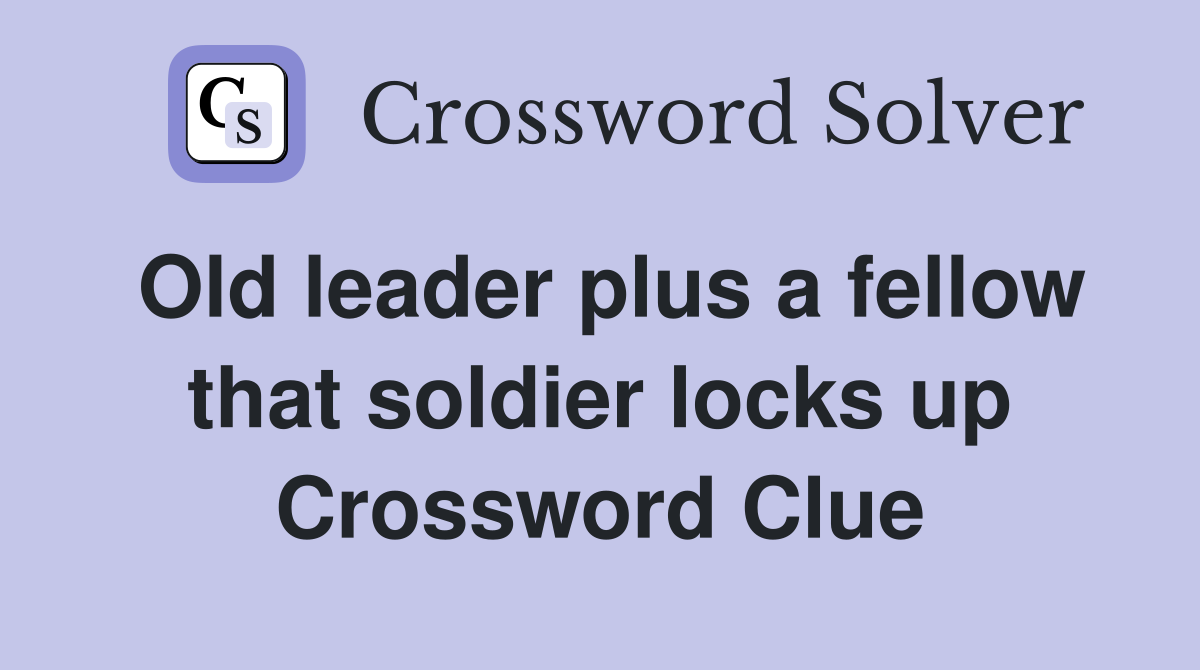 Old leader plus a fellow that soldier locks up Crossword Clue