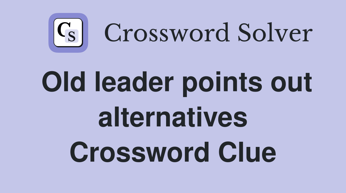 Old leader points out alternatives Crossword Clue