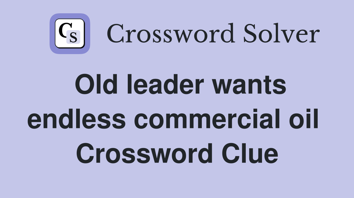 Old leader wants endless commercial oil  Crossword Clue