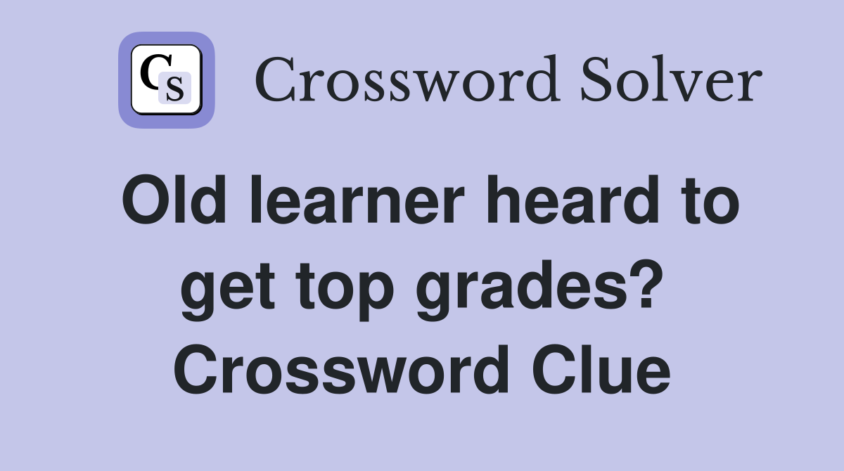 Old learner heard to get top grades? Crossword Clue