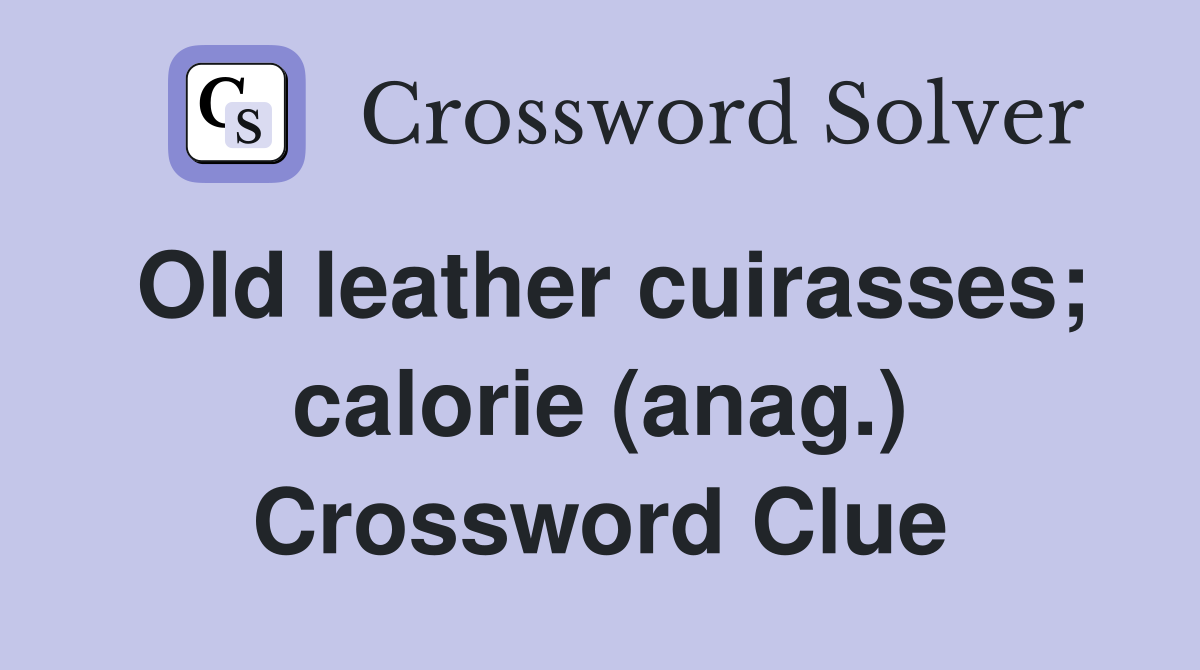 Old leather cuirasses; calorie (anag.) Crossword Clue