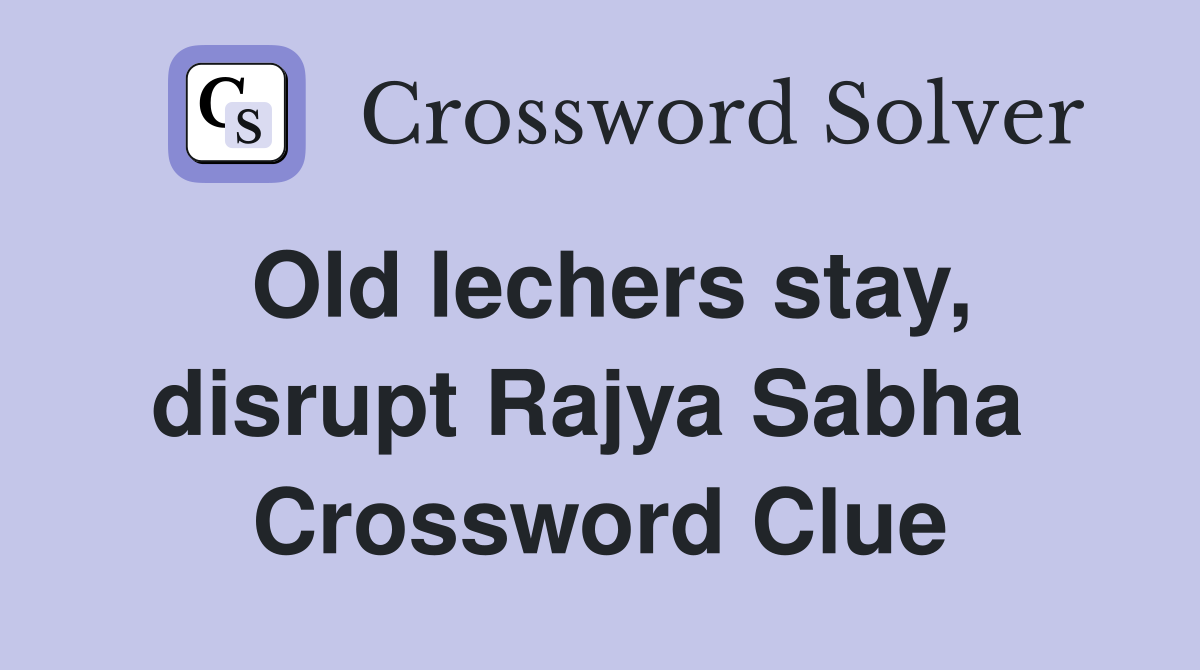 Old lechers stay, disrupt Rajya Sabha  Crossword Clue