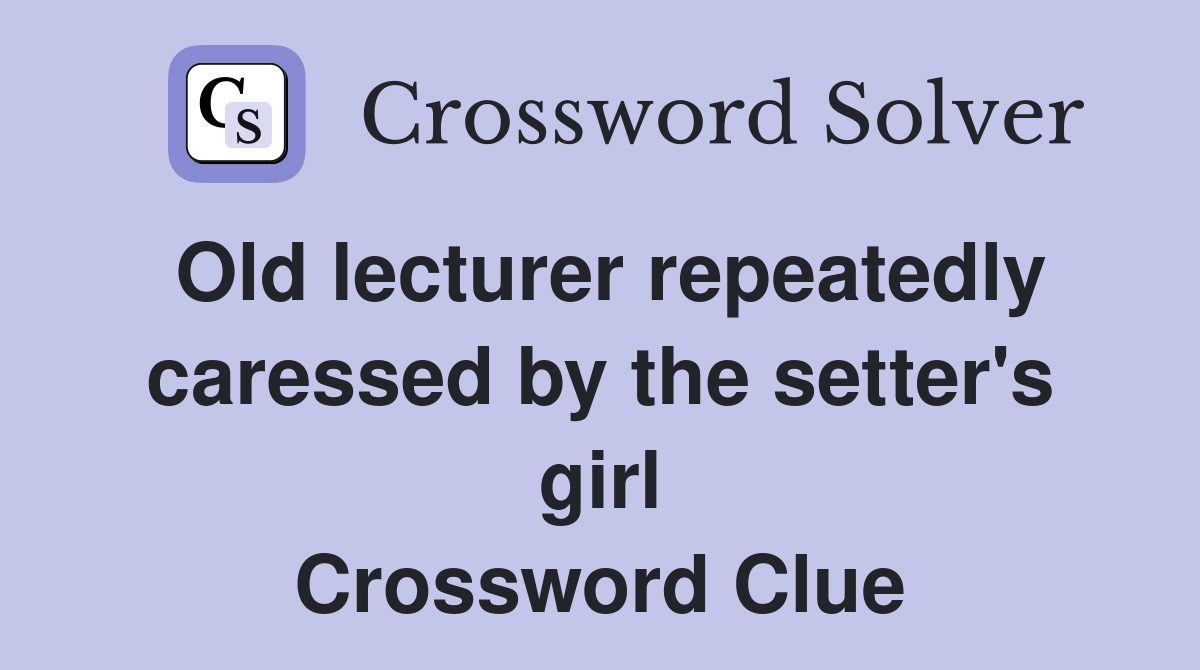 Old lecturer repeatedly caressed by the setter's girl Crossword Clue