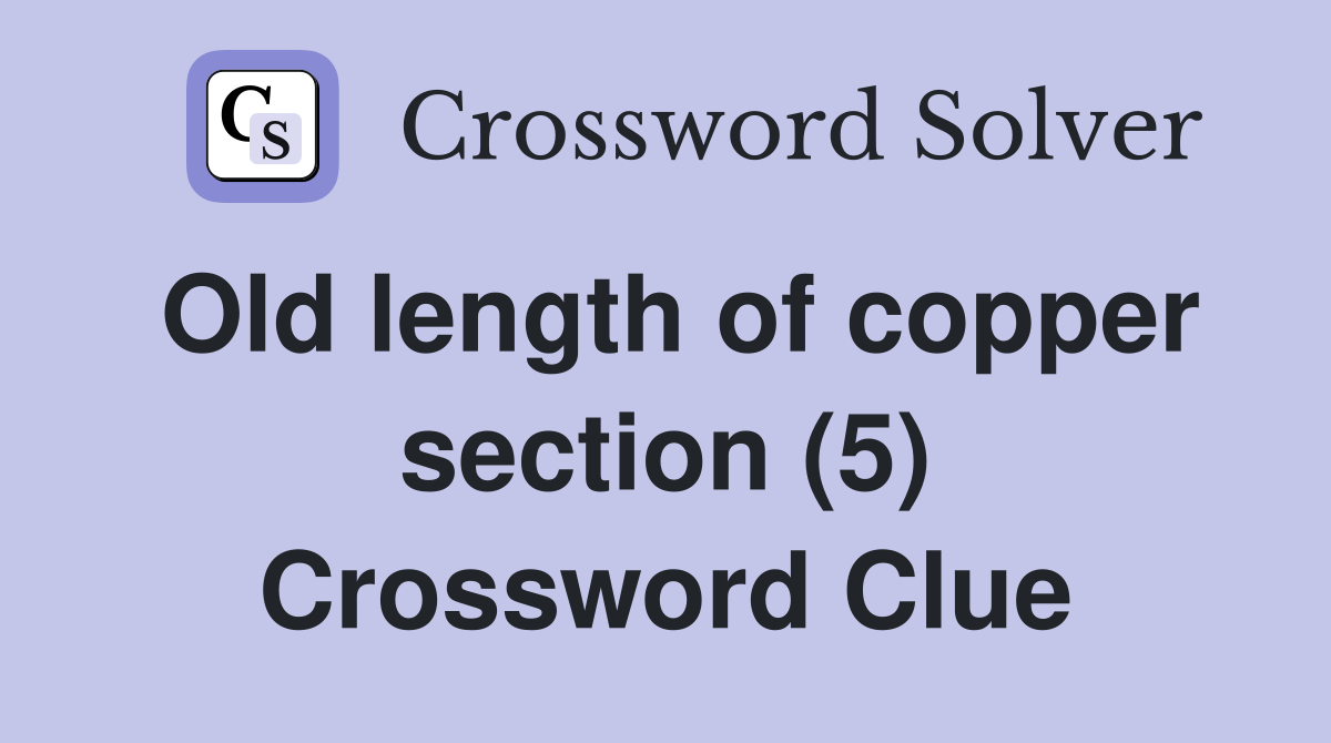 Old length of copper section (5) Crossword Clue