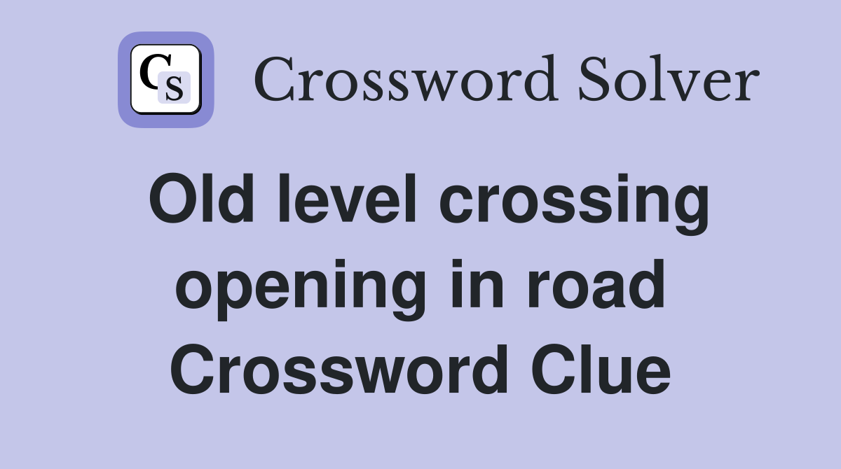 Old level crossing opening in road Crossword Clue