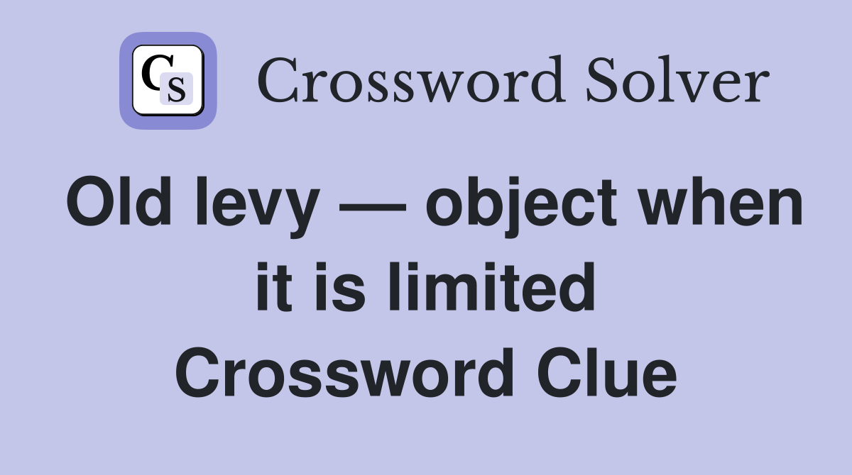 Old levy — object when it is limited Crossword Clue