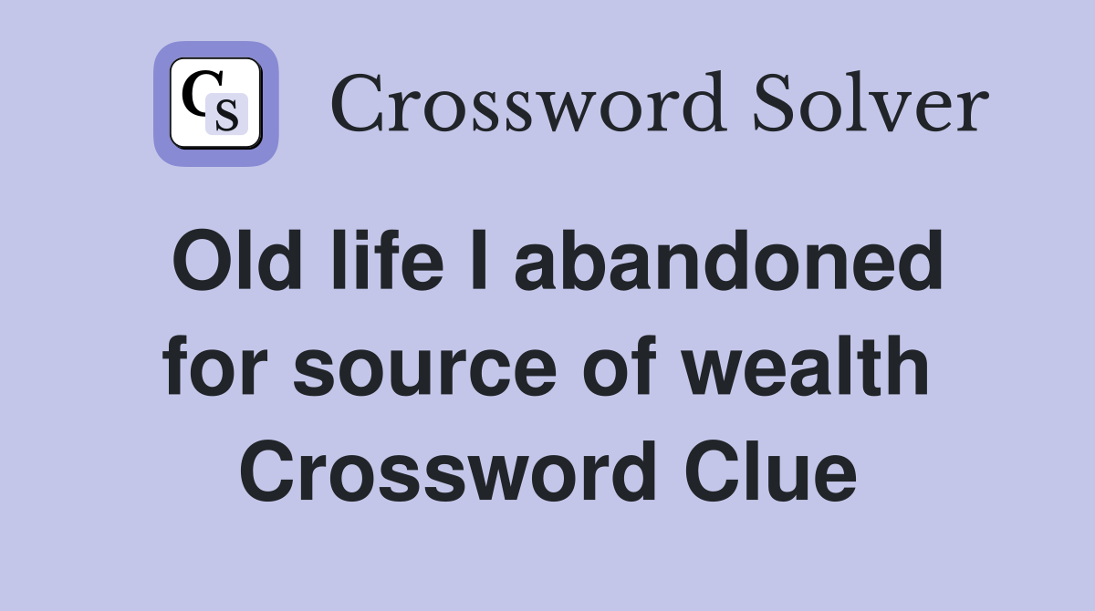Old life I abandoned for source of wealth Crossword Clue