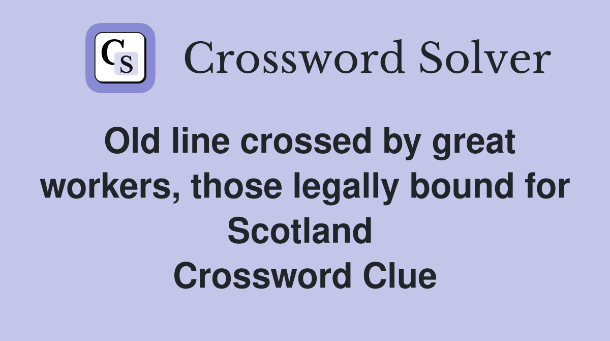 Old line crossed by great workers, those legally bound for Scotland  Crossword Clue
