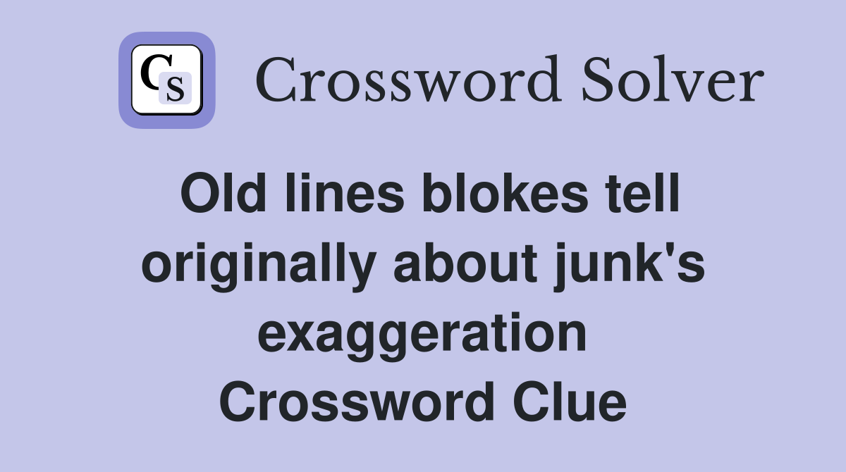 Old lines blokes tell originally about junk's exaggeration Crossword Clue