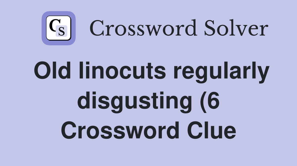Old linocuts regularly disgusting (6) Crossword Clue Answers Old linocuts regularly disgusting (6) Crossword Clue Answers