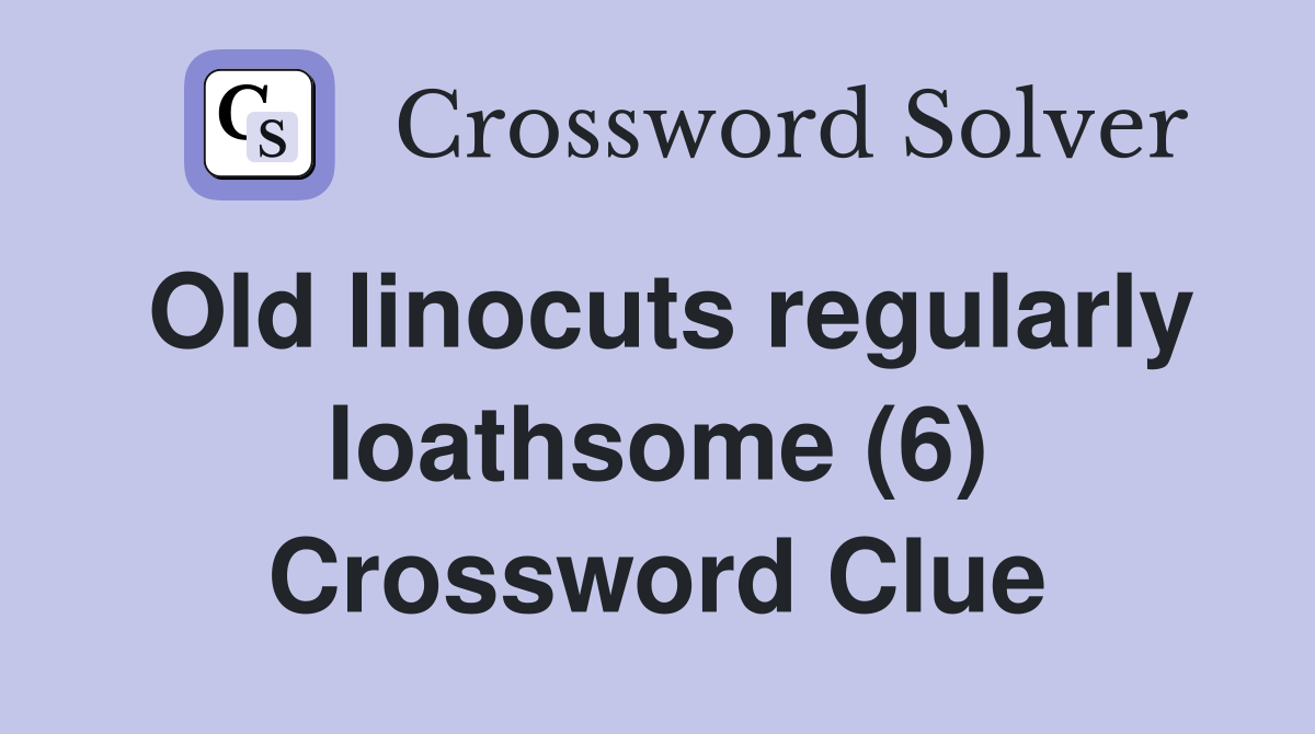 Old linocuts regularly loathsome (6) Crossword Clue